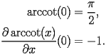 
\begin{equation*} 
\begin{split} 
\operatorname{arccot} (0)& =\frac{\pi}{2}, \\ 
\frac{\partial \operatorname{arccot} (x)}{\partial x} (0)& =-1. 
\end{split} 
\end{equation*} 
 