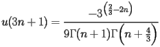 
\begin{equation*} 
\begin{split} 
u (3 n + 1)& =\frac{-3^{\bigl(\frac{2}{3} - 2 n\bigr)}}{9 \Gamma (n + 1) \Gamma \Bigl(n + \frac{4}{3}\Bigr)} 
\end{split} 
\end{equation*} 
 