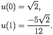 
\begin{equation*} 
\begin{split} 
u (0)& =\sqrt{2}, \\ 
u (1)& =\frac{-5\sqrt{2}}{12}. 
\end{split} 
\end{equation*} 
 