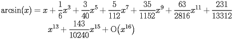 
\begin{equation*} 
\begin{split} 
\operatorname{arcsin} (x)& =x + \frac{1}{6}   x^{3} + \frac{3}{40}   x^{5} + \frac{5}{112}   x^{7} + \frac{35}{1152}   x^{9} + \frac{63}{2816}   x^{11} + \frac{231}{13312}    \\ 
& \quad{}\quad{}x^{13} + \frac{143}{10240}   x^{15} + \operatorname{O} \bigl(x^{16}\bigr) 
\end{split} 
\end{equation*} 
 