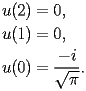 
\begin{equation*} 
\begin{split} 
u (2)& =0, \\ 
u (1)& =0, \\ 
u (0)& =\frac{-i}{\sqrt{\pi}}. 
\end{split} 
\end{equation*} 
 