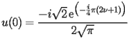 
\begin{equation*} 
\begin{split} 
u (0)& =\frac{-i\sqrt{2} \operatorname{e} ^{\bigl(-\frac{i}{4}\pi (2 \nu + 1)\bigr)}}{2 \sqrt{\pi}} 
\end{split} 
\end{equation*} 
 