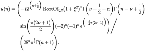 
\begin{equation*} 
\begin{split} 
u (n)& =\Biggl(-i2^{\Bigl(n + \frac{1}{2}\Bigr)} \operatorname{RootOf} _{\xi,2} \bigl(1 + \xi^{2}\bigr)^{n} \Gamma \biggl(\nu + \frac{1}{2} + n\biggr) \Gamma \biggl(n - \nu + \frac{1}{2}\biggr)  \\ 
& \quad{}\quad{}\operatorname{sin} \Biggl(\frac{\pi (2 \nu + 1)}{2}\Biggr) (-2)^{n} (-1)^{n} \operatorname{e} ^{\Bigl(-\frac{i}{4}\pi (2 \nu + 1)\Bigr)}\Biggr)\Bigg/ \\ 
& \quad{}\quad{}\Biggl(2 8^{n} \pi^{\frac{3}{2}} \Gamma (n + 1)\Biggr). 
\end{split} 
\end{equation*} 
 