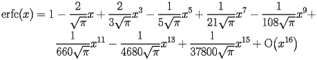 
\begin{equation*} 
\begin{split} 
\operatorname{erfc} (x)& =1 - \frac{2}{\sqrt{\pi}}   x + \frac{2}{3 \sqrt{\pi}}   x^{3} - \frac{1}{5 \sqrt{\pi}}   x^{5} + \frac{1}{21 \sqrt{\pi}}   x^{7} - \frac{1}{108 \sqrt{\pi}}   x^{9} +  \\ 
& \quad{}\quad{}\frac{1}{660 \sqrt{\pi}}   x^{11} - \frac{1}{4680 \sqrt{\pi}}   x^{13} + \frac{1}{37800 \sqrt{\pi}}   x^{15} + \operatorname{O} \bigl(x^{16}\bigr) 
\end{split} 
\end{equation*} 
 