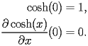 
\begin{equation*} 
\begin{split} 
\operatorname{cosh} (0)& =1, \\ 
\frac{\partial \operatorname{cosh} (x)}{\partial x} (0)& =0. 
\end{split} 
\end{equation*} 
 