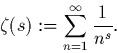 \begin{displaymath}
\zeta(s):=\sum_{n=1}^\infty \frac{1}{n^s}.\end{displaymath}