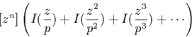 \begin{displaymath}[z^n]
\left(I(\frac{z}{p})+I(\frac{z^2}{p^2})+I(\frac{z^3}{p^3})+\cdots\right)\end{displaymath}