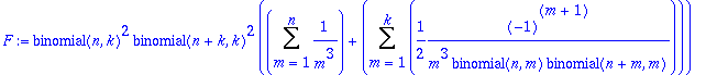 F := binomial(n,k)^2*binomial(n+k,k)^2*(Sum(1/(m^3),m = 1 .. n)+Sum(1/2*(-1)^(m+1)/m^3/binomial(n,m)/binomial(n+m,m),m = 1 .. k))