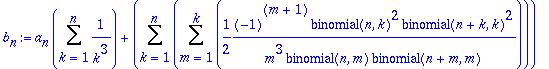 b[n] := a[n]*Sum(1/(k^3),k = 1 .. n)+Sum(Sum(1/2*(-1)^(m+1)*binomial(n,k)^2*binomial(n+k,k)^2/m^3/binomial(n,m)/binomial(n+m,m),m = 1 .. k),k = 1 .. n)