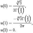 
\begin{equation*} 
\begin{split} 
u (0)& =\frac{\sqrt[3]{3}}{3 \Gamma \Bigl(\frac{2}{3}\Bigr)}, \\ 
u (1)& =\frac{-\sqrt[6]{3} \Gamma \Bigl(\frac{2}{3}\Bigr)}{2 \pi}, \\ 
u (2)& =0. 
\end{split} 
\end{equation*} 
 