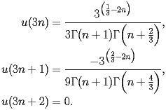 
\begin{equation*} 
\begin{split} 
u (3 n)& =\frac{3^{\bigl(\frac{1}{3} - 2 n\bigr)}}{3 \Gamma (n + 1) \Gamma \Bigl(n + \frac{2}{3}\Bigr)}, \\ 
u (3 n + 1)& =\frac{-3^{\bigl(\frac{2}{3} - 2 n\bigr)}}{9 \Gamma (n + 1) \Gamma \Bigl(n + \frac{4}{3}\Bigr)}, \\ 
u (3 n + 2)& =0. 
\end{split} 
\end{equation*} 
 