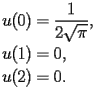 
\begin{equation*} 
\begin{split} 
u (0)& =\frac{1}{2 \sqrt{\pi}}, \\ 
u (1)& =0, \\ 
u (2)& =0. 
\end{split} 
\end{equation*} 
 