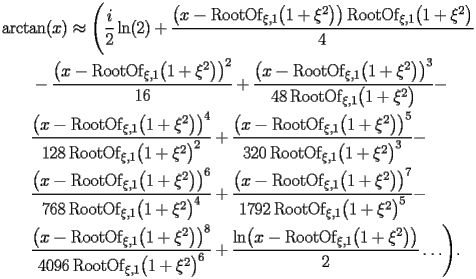 
\begin{equation*} 
\begin{split} 
& \operatorname{arctan} (x)\approx \Biggl(\frac{i}{2} \operatorname{ln} (2) + \frac{\bigl(x - \operatorname{RootOf} _{\xi,1} \bigl(1 + \xi^{2}\bigr)\bigr) \operatorname{RootOf} _{\xi,1} \bigl(1 + \xi^{2}\bigr)}{4}  \\ 
& \quad{}\quad{}- \frac{\bigl(x - \operatorname{RootOf} _{\xi,1} \bigl(1 + \xi^{2}\bigr)\bigr)^{2}}{16} + \frac{\bigl(x - \operatorname{RootOf} _{\xi,1} \bigl(1 + \xi^{2}\bigr)\bigr)^{3}}{48 \operatorname{RootOf} _{\xi,1} \bigl(1 + \xi^{2}\bigr)} -  \\ 
& \quad{}\quad{}\frac{\bigl(x - \operatorname{RootOf} _{\xi,1} \bigl(1 + \xi^{2}\bigr)\bigr)^{4}}{128 \operatorname{RootOf} _{\xi,1} \bigl(1 + \xi^{2}\bigr)^{2}} + \frac{\bigl(x - \operatorname{RootOf} _{\xi,1} \bigl(1 + \xi^{2}\bigr)\bigr)^{5}}{320 \operatorname{RootOf} _{\xi,1} \bigl(1 + \xi^{2}\bigr)^{3}} -  \\ 
& \quad{}\quad{}\frac{\bigl(x - \operatorname{RootOf} _{\xi,1} \bigl(1 + \xi^{2}\bigr)\bigr)^{6}}{768 \operatorname{RootOf} _{\xi,1} \bigl(1 + \xi^{2}\bigr)^{4}} + \frac{\bigl(x - \operatorname{RootOf} _{\xi,1} \bigl(1 + \xi^{2}\bigr)\bigr)^{7}}{1792 \operatorname{RootOf} _{\xi,1} \bigl(1 + \xi^{2}\bigr)^{5}} -  \\ 
& \quad{}\quad{}\frac{\bigl(x - \operatorname{RootOf} _{\xi,1} \bigl(1 + \xi^{2}\bigr)\bigr)^{8}}{4096 \operatorname{RootOf} _{\xi,1} \bigl(1 + \xi^{2}\bigr)^{6}} + \frac{\operatorname{ln} \bigl(x - \operatorname{RootOf} _{\xi,1} \bigl(1 + \xi^{2}\bigr)\bigr)}{2}\ldots\Biggr). 
\end{split} 
\end{equation*} 
 