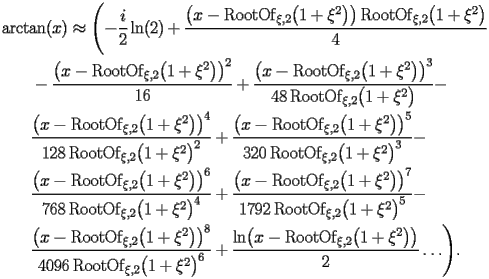 
\begin{equation*} 
\begin{split} 
& \operatorname{arctan} (x)\approx \Biggl(-\frac{i}{2}\operatorname{ln} (2) + \frac{\bigl(x - \operatorname{RootOf} _{\xi,2} \bigl(1 + \xi^{2}\bigr)\bigr) \operatorname{RootOf} _{\xi,2} \bigl(1 + \xi^{2}\bigr)}{4}  \\ 
& \quad{}\quad{}- \frac{\bigl(x - \operatorname{RootOf} _{\xi,2} \bigl(1 + \xi^{2}\bigr)\bigr)^{2}}{16} + \frac{\bigl(x - \operatorname{RootOf} _{\xi,2} \bigl(1 + \xi^{2}\bigr)\bigr)^{3}}{48 \operatorname{RootOf} _{\xi,2} \bigl(1 + \xi^{2}\bigr)} -  \\ 
& \quad{}\quad{}\frac{\bigl(x - \operatorname{RootOf} _{\xi,2} \bigl(1 + \xi^{2}\bigr)\bigr)^{4}}{128 \operatorname{RootOf} _{\xi,2} \bigl(1 + \xi^{2}\bigr)^{2}} + \frac{\bigl(x - \operatorname{RootOf} _{\xi,2} \bigl(1 + \xi^{2}\bigr)\bigr)^{5}}{320 \operatorname{RootOf} _{\xi,2} \bigl(1 + \xi^{2}\bigr)^{3}} -  \\ 
& \quad{}\quad{}\frac{\bigl(x - \operatorname{RootOf} _{\xi,2} \bigl(1 + \xi^{2}\bigr)\bigr)^{6}}{768 \operatorname{RootOf} _{\xi,2} \bigl(1 + \xi^{2}\bigr)^{4}} + \frac{\bigl(x - \operatorname{RootOf} _{\xi,2} \bigl(1 + \xi^{2}\bigr)\bigr)^{7}}{1792 \operatorname{RootOf} _{\xi,2} \bigl(1 + \xi^{2}\bigr)^{5}} -  \\ 
& \quad{}\quad{}\frac{\bigl(x - \operatorname{RootOf} _{\xi,2} \bigl(1 + \xi^{2}\bigr)\bigr)^{8}}{4096 \operatorname{RootOf} _{\xi,2} \bigl(1 + \xi^{2}\bigr)^{6}} + \frac{\operatorname{ln} \bigl(x - \operatorname{RootOf} _{\xi,2} \bigl(1 + \xi^{2}\bigr)\bigr)}{2}\ldots\Biggr). 
\end{split} 
\end{equation*} 
 