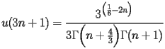 
\begin{equation*} 
\begin{split} 
u (3 n + 1)& =\frac{3^{\bigl(\frac{1}{6} - 2 n\bigr)}}{3 \Gamma \Bigl(n + \frac{4}{3}\Bigr) \Gamma (n + 1)} 
\end{split} 
\end{equation*} 
 