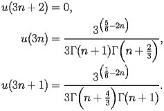 
\begin{equation*} 
\begin{split} 
u (3 n + 2)& =0, \\ 
u (3 n)& =\frac{3^{\bigl(\frac{5}{6} - 2 n\bigr)}}{3 \Gamma (n + 1) \Gamma \Bigl(n + \frac{2}{3}\Bigr)}, \\ 
u (3 n + 1)& =\frac{3^{\bigl(\frac{1}{6} - 2 n\bigr)}}{3 \Gamma \Bigl(n + \frac{4}{3}\Bigr) \Gamma (n + 1)}. 
\end{split} 
\end{equation*} 
 