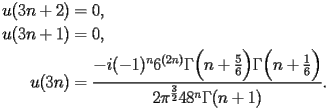 
\begin{equation*} 
\begin{split} 
u (3 n + 2)& =0, \\ 
u (3 n + 1)& =0, \\ 
u (3 n)& =\frac{-i(-1)^{n} 6^{(2 n)} \Gamma \Bigl(n + \frac{5}{6}\Bigr) \Gamma \Bigl(n + \frac{1}{6}\Bigr)}{2 \pi^{\frac{3}{2}} 48^{n} \Gamma (n + 1)}. 
\end{split} 
\end{equation*} 
 