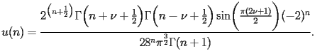 
\begin{equation*} 
\begin{split} 
u (n)& =\frac{2^{\bigl(n + \frac{1}{2}\bigr)} \Gamma \Bigl(n + \nu + \frac{1}{2}\Bigr) \Gamma \Bigl(n - \nu + \frac{1}{2}\Bigr) \operatorname{sin} \biggl(\frac{\pi (2 \nu + 1)}{2}\biggr) (-2)^{n}}{2 8^{n} \pi^{\frac{3}{2}} \Gamma (n + 1)}. 
\end{split} 
\end{equation*} 
 