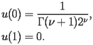
\begin{equation*} 
\begin{split} 
u (0)& =\frac{1}{\Gamma (\nu + 1) 2^{\nu}}, \\ 
u (1)& =0. 
\end{split} 
\end{equation*} 
 