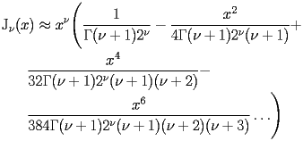 
\begin{equation*} 
\begin{split} 
& \operatorname{J} _{\nu} (x)\approx x^{\nu} \Biggl(\frac{1}{\Gamma (\nu + 1) 2^{\nu}} - \frac{x^{2}}{4 \Gamma (\nu + 1) 2^{\nu} (\nu + 1)} +  \\ 
& \quad{}\quad{}\frac{x^{4}}{32 \Gamma (\nu + 1) 2^{\nu} (\nu + 1) (\nu + 2)} -  \\ 
& \quad{}\quad{}\frac{x^{6}}{384 \Gamma (\nu + 1) 2^{\nu} (\nu + 1) (\nu + 2) (\nu + 3)}\ldots\Biggr) 
\end{split} 
\end{equation*} 
 