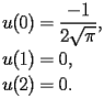 
\begin{equation*} 
\begin{split} 
u (0)& =\frac{-1}{2 \sqrt{\pi}}, \\ 
u (1)& =0, \\ 
u (2)& =0. 
\end{split} 
\end{equation*} 
 