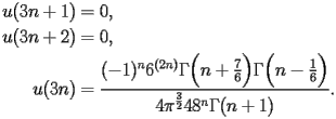 
\begin{equation*} 
\begin{split} 
u (3 n + 1)& =0, \\ 
u (3 n + 2)& =0, \\ 
u (3 n)& =\frac{(-1)^{n} 6^{(2 n)} \Gamma \Bigl(n + \frac{7}{6}\Bigr) \Gamma \Bigl(n - \frac{1}{6}\Bigr)}{4 \pi^{\frac{3}{2}} 48^{n} \Gamma (n + 1)}. 
\end{split} 
\end{equation*} 
 