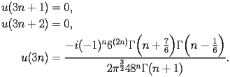 
\begin{equation*} 
\begin{split} 
u (3 n + 1)& =0, \\ 
u (3 n + 2)& =0, \\ 
u (3 n)& =\frac{-i(-1)^{n} 6^{(2 n)} \Gamma \Bigl(n + \frac{7}{6}\Bigr) \Gamma \Bigl(n - \frac{1}{6}\Bigr)}{2 \pi^{\frac{3}{2}} 48^{n} \Gamma (n + 1)}. 
\end{split} 
\end{equation*} 
 