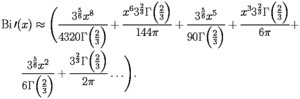 
\begin{equation*} 
\begin{split} 
& \operatorname{Bi} \prime (x)\approx \Biggl(\frac{3^{\frac{5}{6}} x^{8}}{4320 \Gamma \Bigl(\frac{2}{3}\Bigr)} + \frac{x^{6} 3^{\frac{2}{3}} \Gamma \Bigl(\frac{2}{3}\Bigr)}{144 \pi} + \frac{3^{\frac{5}{6}} x^{5}}{90 \Gamma \Bigl(\frac{2}{3}\Bigr)} + \frac{x^{3} 3^{\frac{2}{3}} \Gamma \Bigl(\frac{2}{3}\Bigr)}{6 \pi} +  \\ 
& \quad{}\quad{}\frac{3^{\frac{5}{6}} x^{2}}{6 \Gamma \Bigl(\frac{2}{3}\Bigr)} + \frac{3^{\frac{2}{3}} \Gamma \Bigl(\frac{2}{3}\Bigr)}{2 \pi}\ldots\Biggr). 
\end{split} 
\end{equation*} 
 