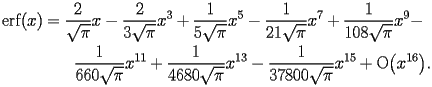 
\begin{equation*} 
\begin{split} 
\operatorname{erf} (x)& =\frac{2}{\sqrt{\pi}}   x - \frac{2}{3 \sqrt{\pi}}   x^{3} + \frac{1}{5 \sqrt{\pi}}   x^{5} - \frac{1}{21 \sqrt{\pi}}   x^{7} + \frac{1}{108 \sqrt{\pi}}   x^{9} -  \\ 
& \quad{}\quad{}\frac{1}{660 \sqrt{\pi}}   x^{11} + \frac{1}{4680 \sqrt{\pi}}   x^{13} - \frac{1}{37800 \sqrt{\pi}}   x^{15} + \operatorname{O} \bigl(x^{16}\bigr). 
\end{split} 
\end{equation*} 
 