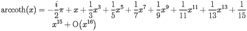 
\begin{equation*} 
\begin{split} 
\operatorname{arccoth} (x)& =-\frac{i}{2}\pi + x + \frac{1}{3}   x^{3} + \frac{1}{5}   x^{5} + \frac{1}{7}   x^{7} + \frac{1}{9}   x^{9} + \frac{1}{11}   x^{11} + \frac{1}{13}   x^{13} + \frac{1}{15}    \\ 
& \quad{}\quad{}x^{15} + \operatorname{O} \bigl(x^{16}\bigr) 
\end{split} 
\end{equation*} 
 