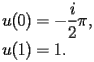 
\begin{equation*} 
\begin{split} 
u (0)& =-\frac{i}{2}\pi, \\ 
u (1)& =1. 
\end{split} 
\end{equation*} 
 