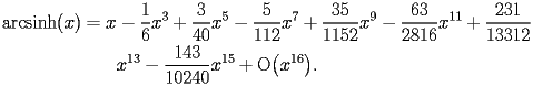 
\begin{equation*} 
\begin{split} 
\operatorname{arcsinh} (x)& =x - \frac{1}{6}   x^{3} + \frac{3}{40}   x^{5} - \frac{5}{112}   x^{7} + \frac{35}{1152}   x^{9} - \frac{63}{2816}   x^{11} + \frac{231}{13312}    \\ 
& \quad{}\quad{}x^{13} - \frac{143}{10240}   x^{15} + \operatorname{O} \bigl(x^{16}\bigr). 
\end{split} 
\end{equation*} 
 