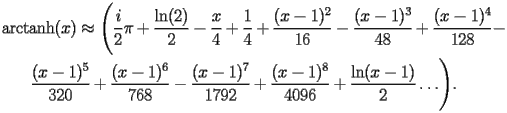 
\begin{equation*} 
\begin{split} 
& \operatorname{arctanh} (x)\approx \Biggl(\frac{i}{2} \pi + \frac{\operatorname{ln} (2)}{2} - \frac{x}{4} + \frac{1}{4} + \frac{(x - 1)^{2}}{16} - \frac{(x - 1)^{3}}{48} + \frac{(x - 1)^{4}}{128} -  \\ 
& \quad{}\quad{}\frac{(x - 1)^{5}}{320} + \frac{(x - 1)^{6}}{768} - \frac{(x - 1)^{7}}{1792} + \frac{(x - 1)^{8}}{4096} + \frac{\operatorname{ln} (x - 1)}{2}\ldots\Biggr). 
\end{split} 
\end{equation*} 
 