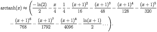 
\begin{equation*} 
\begin{split} 
& \operatorname{arctanh} (x)\approx \Biggl(\frac{-\operatorname{ln} (2)}{2} - \frac{x}{4} - \frac{1}{4} - \frac{(x + 1)^{2}}{16} - \frac{(x + 1)^{3}}{48} - \frac{(x + 1)^{4}}{128} - \frac{(x + 1)^{5}}{320}  \\ 
& \quad{}\quad{}- \frac{(x + 1)^{6}}{768} - \frac{(x + 1)^{7}}{1792} - \frac{(x + 1)^{8}}{4096} - \frac{\operatorname{ln} (x + 1)}{2}\ldots\Biggr). 
\end{split} 
\end{equation*} 
 