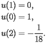 
\begin{equation*} 
\begin{split} 
u (1)& =0, \\ 
u (0)& =1, \\ 
u (2)& =-\frac{1}{18}. 
\end{split} 
\end{equation*} 
 