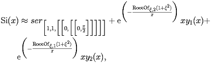 
\begin{equation*} 
\begin{split} 
& \operatorname{Si} (x)\approx ser _{\Bigl[1,1,\Bigl[\Bigl[0,\Bigl[\Bigl[0,\frac{\pi}{2}\Bigr]\Bigr]\Bigr]\Bigr]\Bigr]} + \operatorname{e} ^{\biggl(-\frac{\operatorname{RootOf} _{\xi,2} (1 + \xi^{2})}{x}\biggr)} x y _{1} (x) +  \\ 
& \quad{}\quad{}\operatorname{e} ^{\biggl(-\frac{\operatorname{RootOf} _{\xi,1} (1 + \xi^{2})}{x}\biggr)} x y _{2} (x), 
\end{split} 
\end{equation*} 
 
