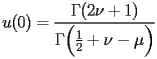 
\begin{equation*} 
\begin{split} 
u (0)& =\frac{\Gamma (2 \nu + 1)}{\Gamma \Bigl(\frac{1}{2} + \nu - \mu\Bigr)} 
\end{split} 
\end{equation*} 
 